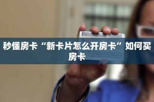 秒懂房卡“新卡片怎么开房卡”如何买房卡