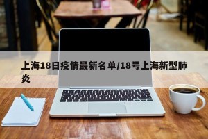 上海18日疫情最新名单/18号上海新型肺炎