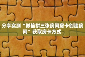 分享实测“微信拼三张房间房卡创建房间”获取房卡方式 