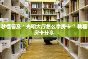 秒懂普及“光明大厅怎么拿房卡 ”教程房卡分享