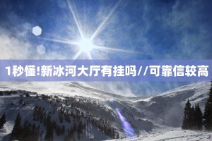 1秒懂!新冰河大厅有挂吗//可靠信较高