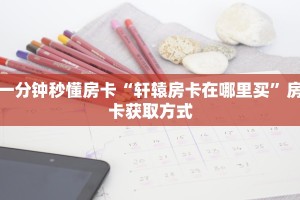 一分钟秒懂房卡“轩辕房卡在哪里买”房卡获取方式