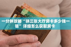 一分钟攻略“拼三张大厅房卡多少钱一张”详细怎么获取房卡 