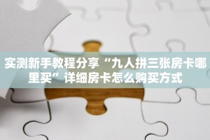 实测新手教程分享“九人拼三张房卡哪里买”详细房卡怎么购买方式