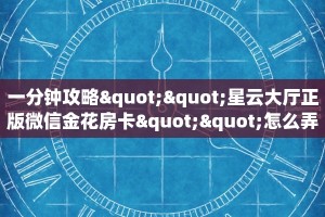 一分钟攻略""星云大厅正版微信金花房卡""怎么弄房卡"详细步骤分享