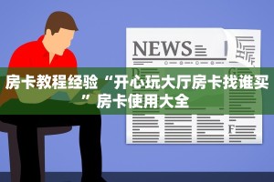 房卡教程经验“开心玩大厅房卡找谁买”房卡使用大全 