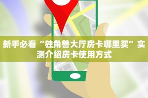 新手必看“独角兽大厅房卡哪里买”实测介绍房卡使用方式