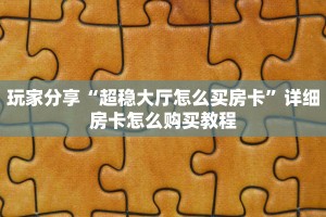 玩家分享“超稳大厅怎么买房卡”详细房卡怎么购买教程