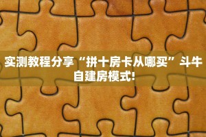 实测教程分享“拼十房卡从哪买”斗牛自建房模式!