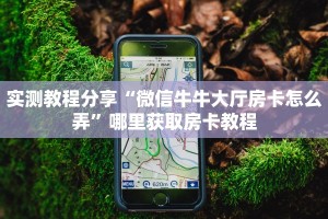 实测教程分享“微信牛牛大厅房卡怎么弄”哪里获取房卡教程