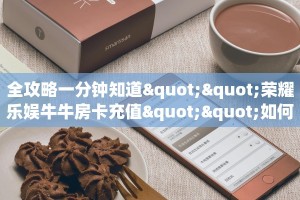 全攻略一分钟知道""荣耀乐娱牛牛房卡充值""如何领取房卡"详细提取教程