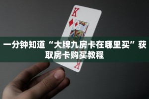 一分钟知道“大牌九房卡在哪里买”获取房卡购买教程