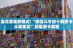 金花自建房模式!“微信斗牛拼十群房卡从哪里买”获取房卡教程