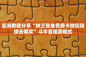 实测教程分享“拼三张金花房卡微信链接去哪买”斗牛自建房模式