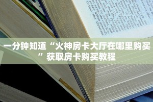 一分钟知道“火神房卡大厅在哪里购买”获取房卡购买教程