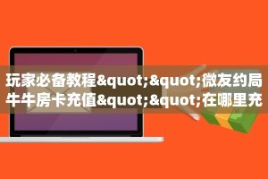 一分钟新手秒懂“微信链接九人房间金花 ”怎么充值购买