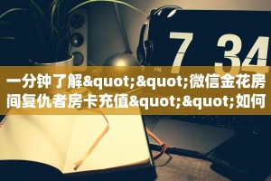 一分钟了解""微信金花房间复仇者房卡充值""如何获取房卡"详细提取