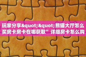 玩家分享""熊猫大厅怎么买房卡房卡在哪获取”详细房卡怎么购买