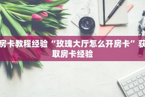房卡教程经验“玫瑰大厅怎么开房卡”获取房卡经验