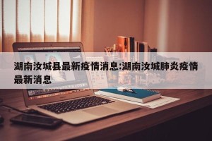湖南汝城县最新疫情消息:湖南汝城肺炎疫情最新消息