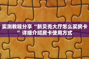 实测教程分享“新贝壳大厅怎么买房卡”详细介绍房卡使用方式