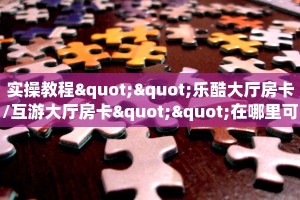 实操教程""乐酷大厅房卡/互游大厅房卡""在哪里可以拿到链接,充房