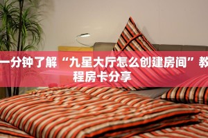 一分钟了解“九星大厅怎么创建房间”教程房卡分享 
