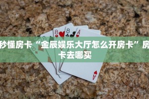 秒懂房卡“金辰娱乐大厅怎么开房卡”房卡去哪买