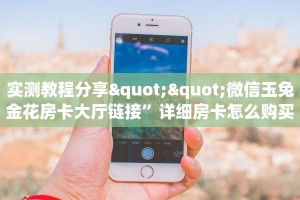 实测教程分享""微信玉兔金花房卡大厅链接”详细房卡怎么购买教程