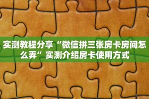 实测教程分享“微信拼三张房卡房间怎么弄”实测介绍房卡使用方式