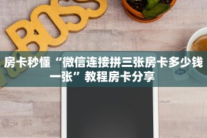 房卡秒懂“微信连接拼三张房卡多少钱一张”教程房卡分享 