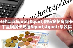 6秒盘点""微信金花房间卡丁互娱房卡充值""怎么买房卡‘房卡充值