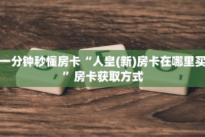 一分钟秒懂房卡“人皇(新)房卡在哪里买”房卡获取方式