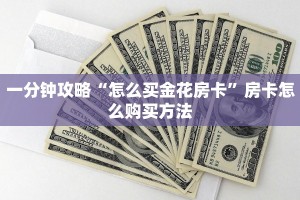 一分钟攻略“怎么买金花房卡”房卡怎么购买方法