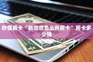 秒懂房卡“新悠悠怎么开房卡”房卡多少钱