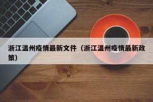 浙江温州疫情最新文件（浙江温州疫情最新政策）