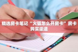 精选房卡笔记“火狐怎么开房卡”房卡购买渠道