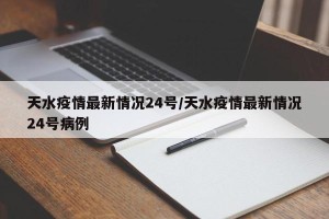 天水疫情最新情况24号/天水疫情最新情况24号病例