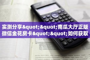 实测分享""南瓜大厅正版微信金花房卡""如何获取房卡"详细提取教程