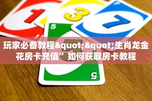 玩家必备教程""生肖龙金花房卡充值”如何获取房卡教程