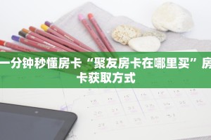 一分钟秒懂房卡“聚友房卡在哪里买”房卡获取方式