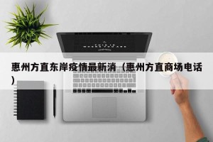惠州方直东岸疫情最新消（惠州方直商场电话）