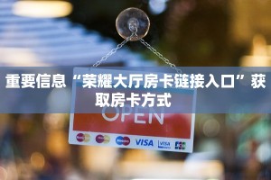 重要信息“荣耀大厅房卡链接入口”获取房卡方式 