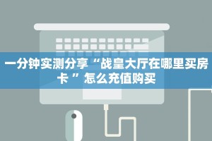 一分钟实测分享“战皇大厅在哪里买房卡 ”怎么充值购买