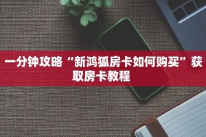 一分钟攻略“新鸿狐房卡如何购买”获取房卡教程 