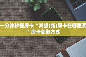 一分钟秒懂房卡“鸿狐(新)房卡在哪里买”房卡获取方式