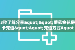 3秒了解分享""蘑菇金花房卡充值""充值方式"分享房卡给大家