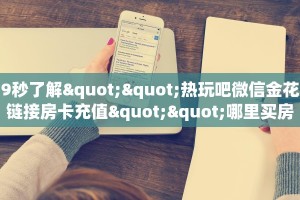 9秒了解""热玩吧微信金花链接房卡充值""哪里买房卡"获取链接多少