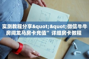 实测教程分享""微信牛牛房间龙马房卡充值”详细房卡教程 