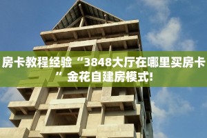 房卡教程经验“3848大厅在哪里买房卡”金花自建房模式!